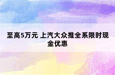 至高5万元 上汽大众推全系限时现金优惠